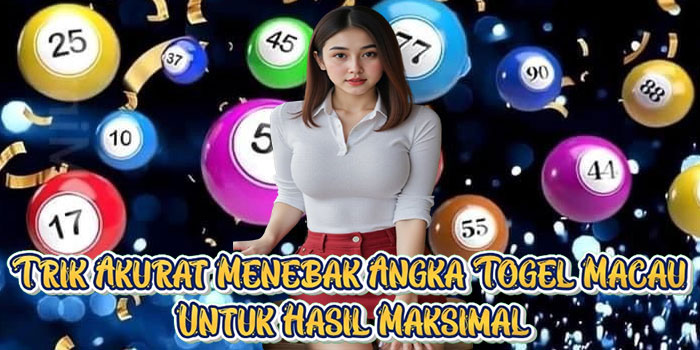 Trik Akurat Menebak Angka Togel Macau Untuk Hasil Maksimal